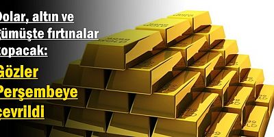 Dolar, altın ve gümüşte fırtınalar kopacak
