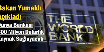 Dünya Bankası 600 Milyon Dolarlık Kaynak Sağlayacak