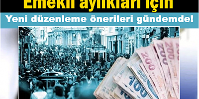 Emekli Aylıkları İçin Yeni Düzenleme Önerileri Gündemde! 