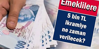 Emeklilere 5 bin TL ikramiye ne zaman verilecek?
