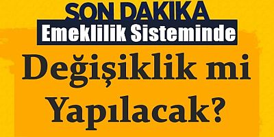 Emeklilik sisteminde değişiklik mi yapılacak?