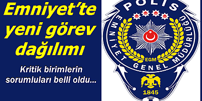 Emniyet’te yeni görev dağılımı