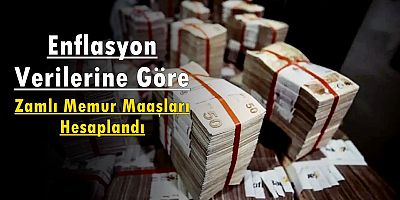 Enflasyon Verilerine Göre Zamlı Memur Maaşları Hesaplandı
