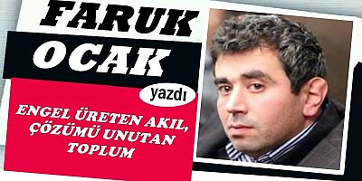 ENGEL ÜRETEN AKIL, ÇÖZÜMÜ UNUTAN TOPLUM 