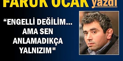 ENGELLİ DEĞİLİM. AMA SEN ANLAMADIKÇA YALNIZIM