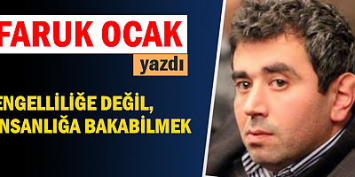 ENGELLİLİĞE DEĞİL, İNSANLIĞA BAKABİLMEK