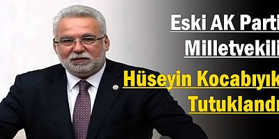 Eski AK Parti Milletvekili Hüseyin Kocabıyık Tutuklandı