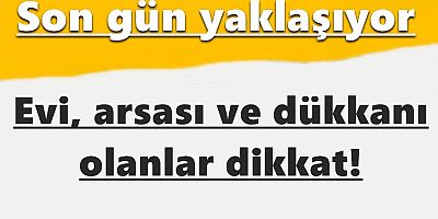 Evi, arsası ve dükkanı olanlar dikkat! Son gün yaklaşıyor