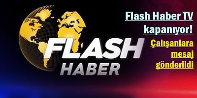 Flash Haber TV kapanıyor! Çalışanlara mesaj gönderildi