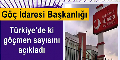 Göç İdaresi Başkanlığı, Türkiye’de ki göçmen sayısını açıkladı