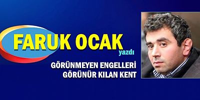 GÖRÜNMEYEN ENGELLERİ GÖRÜNÜR KILAN KENT