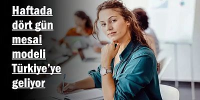 Haftada dört gün mesai modeli Türkiye’ye geliyor
