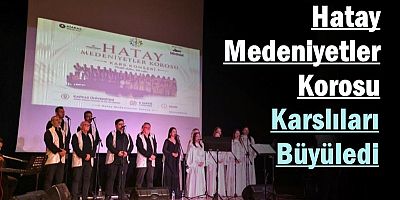 Hatay Medeniyetler Korosu Karslıları Büyüledi