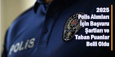 2025 Polis Alımları İçin Başvuru Şartları Belli Oldu
