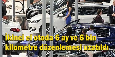 İkinci el otoda 6 ay ve 6 bin kilometre düzenlemesi uzatıldı