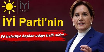 İYİ Parti'nin 36 belediye başkan adayı belli oldu!