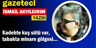 Kadehte kuş sütü var, tabakta minare gölgesi... 