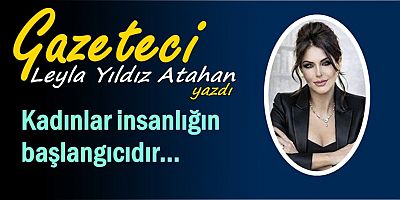 Kadınlar insanlığın başlangıcıdır...