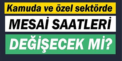 Kamuda ve özel sektörde mesai saatleri düşecek mi?