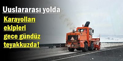 Karayolları ekipleri gece gündüz teyakkuzda!