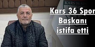 Kars 36 Spor başkanı istifa etti