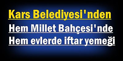 Kars Belediyesi'nden hem Millet Bahçesi'nde hem evlerde iftar