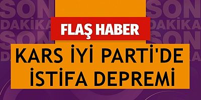 KARS İYİ PARTİ'DE İSTİFA DEPREMİ