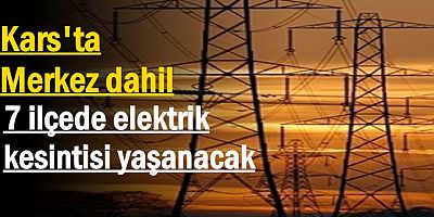 Kars Merkez dahil 7 ilçede elektrik kesintisi yaşanacak