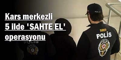 Kars merkezli 5 ilde 'SAHTE EL' operasyonu