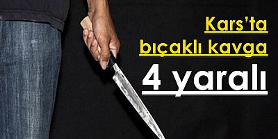 Kars’ta bıçaklı kavga: 4 yaralı