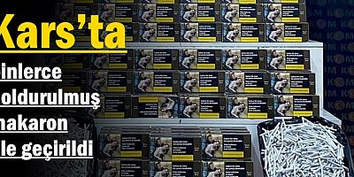 Kars’ta binlerce doldurulmuş makaron ele geçirildi