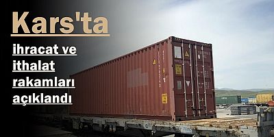 Kars'ta ihracat ve ithalat rakamları açıklandı