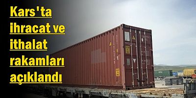 Kars'ta ihracat ve ithalat rakamları açıklandı