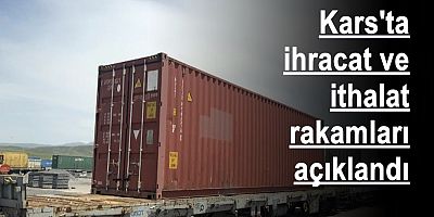 Kars'ta ihracat ve ithalat rakamları açıklandı