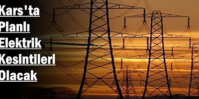 Kars'ta Planlı Elektrik Kesintileri Olacak