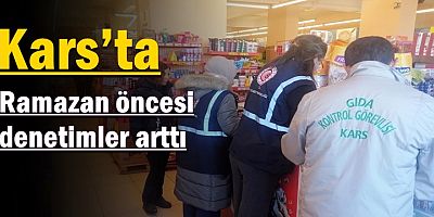 Kars’ta ramazan öncesi denetimler arttı