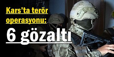 Kars’ta terör operasyonu: 6 gözaltı
