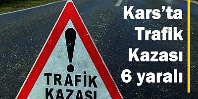 Kars’ta Trafik Kazası : 6 yaralı