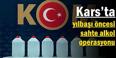 Kars’ta yılbaşı öncesi sahte alkol operasyonu