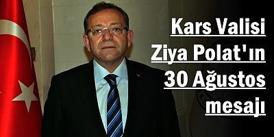 Kars Valisi Ziya Polat'ın 30 Ağustos mesajı
