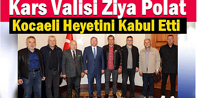 Kars Valisi Ziya Polat, Kocaeli Heyetini Kabul etti