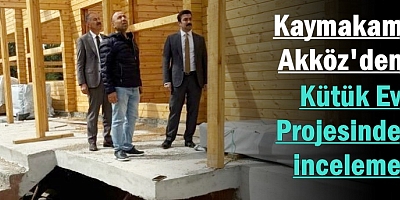 Kaymakam Akköz'den Kütük Ev Projesinde inceleme