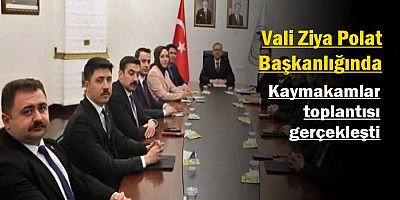 Kaymakamlar Toplantısında planlanan çalışmalar ele alındı
