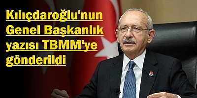 Kemal Kılıçdaroğlu'nun genel başkanlık yazısı TBMM'ye gönderildi