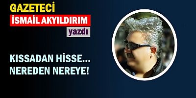KISSADAN HİSSE... NEREDEN NEREYE!