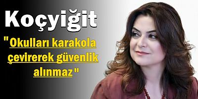 Koçyiğit: Okulları karakola çevirerek güvenlik alınmaz