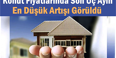 Konut Fiyatlarında Son Üç Ayın En Düşük Artışı Görüldü