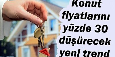 Konut fiyatlarını yüzde 30 düşürecek yeni trend