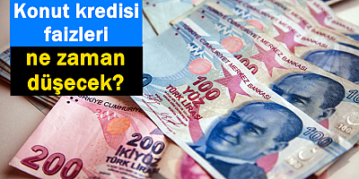 Konut kredisi faizleri ne zaman düşecek?