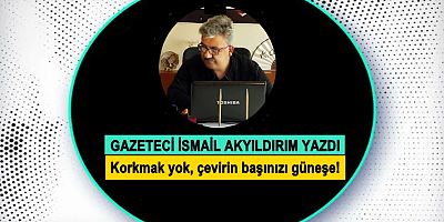 Korkmak yok, çevirin başınızı güneşe!